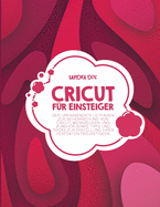 Cricut fr Einsteiger: Der umfassendste Leitfaden zur Beherrschung von Cricut, Werkzeugen und Zubehr sowie Tipps und Tricks zur Erstellung Ihrer perfekten Projektideen