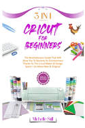 Cricut for Beginners: 3 in 1 THE REVOLUTIONARY GUIDE THAT WILL ALLOW YOU TO BECOME AN ENTREPRENEUR THANKS TO THE CRICUT MAKER & DESIGN SPACE + SO MANY NEW & ORIGINAL PROJECTS #2021