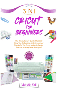 Cricut for Beginners: 3 in 1 THE REVOLUTIONARY GUIDE THAT WILL ALLOW YOU TO BECOME AN ENTREPRENEUR THANKS TO THE CRICUT MAKER & DESIGN SPACE + SO MANY NEW & ORIGINAL PROJECTS #2021