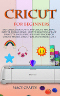 Cricut for Beginners: Easy 2021 Guide to Use the Cricut Machine, Master Design Space, Create Beautiful Craft Projects: Including Tips and Tricks for Cricut Maker, Cricut Joy and Explore Air 2