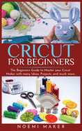 Cricut For Beginnrs: The Beginners Guide to Master your Cricut Maker with many Ideas, Projects, and much more..