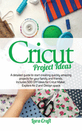 Cricut Project Ideas: A detailed guide to start creating quickly amazing projects for your family and friends. Includes 500 DIY ideas for Cricut Maker, Explore Air 2 and Design space