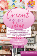 Cricut Project Ideas: Many NEW Cricut Projects For Beginners To Immediately Create Fantastic Objects To Amaze Family And Friends! +500 Illustrated Ideas To Inspire Your Imagination And Creativity!