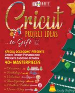 Cricut Project Ideas to Gift Special Occasions' Presents: Create Trendy Personalised Presents Choosing between 40+ Christmas, Birthday, Valentine, Mother/Father, Thanksgiving, Name-Day Masterpieces
