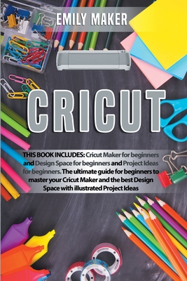 Cricut: This Book Includes: Cricut Maker for beginners and Design Space for beginners and Project Ideas for beginners. The ultimate guide for beginners to master your Cricut Maker and the best Design Space with illustrated Project Ideas - Maker, Emily