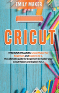Cricut: This Book Includes: Cricut Maker For Beginners and Explore Air 2. The ultimate guide for beginners to master your Cricut Maker and Explore Air 2