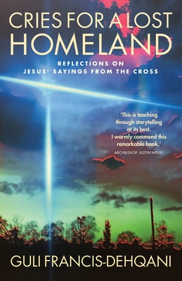 Cries for a Lost Homeland: Reflections on Jesus' sayings from the cross - Francis-Dehqani, Guli, and Wells, Samuel (Preface by), and Monteith, David (Afterword by)
