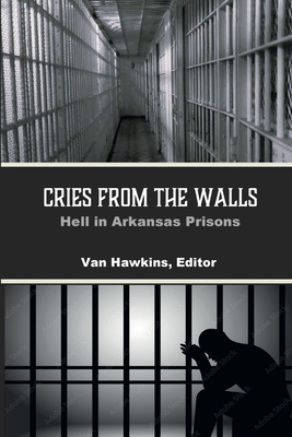Cries from the Walls: Hell in Arkansas Prisons - Hawkins, Van