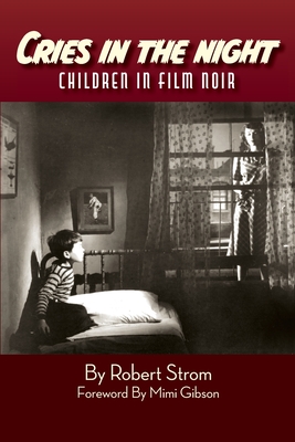 Cries in the Night: Children in Film Noir - Strom, Robert, and Gibson, Mimi (Foreword by)