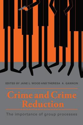 Crime and Crime Reduction: The importance of group processes - Wood, Jane L. (Editor), and Gannon, Theresa A. (Editor)