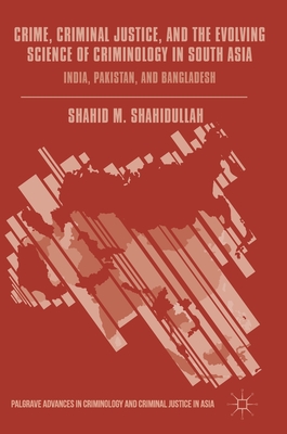 Crime, Criminal Justice, and the Evolving Science of Criminology in South Asia: India, Pakistan, and Bangladesh - Shahidullah, Shahid M (Editor)