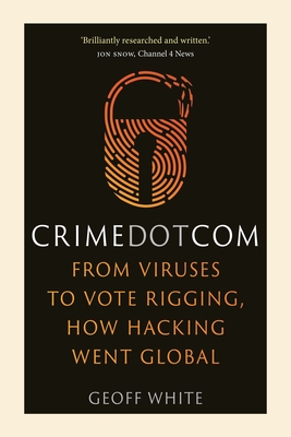 Crime Dot Com: From Viruses to Vote Rigging, How Hacking Went Global - White, Geoff