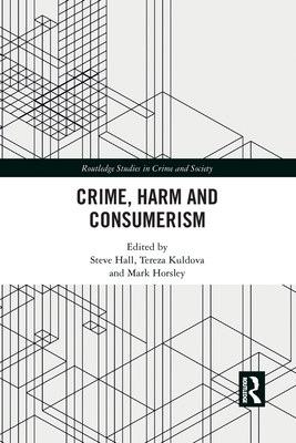 Crime, Harm and Consumerism - Hall, Steve (Editor), and Kuldova, Tereza (Editor), and Horsley, Mark (Editor)