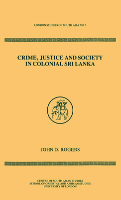 Crime Justice Society in Colonial Sri Lanka - Rogers, John D