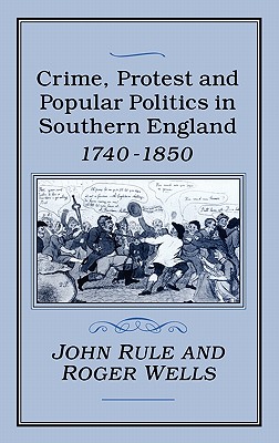 Crime, Protest and Popular Politics in Southern England, 1740-1850 - Rule, John, and Wells, Roger