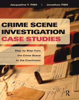 Crime Scene Investigation Case Studies: Step by Step from the Crime Scene to the Courtroom - Fish, Jacqueline