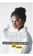 Crime Scene Science: A Kids Guide to Becoming a Forensic Scientist