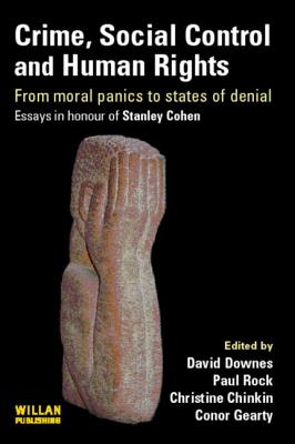 Crime, Social Control and Human Rights: From Moral Panics to States of Denial, Essays in Honour of Stanley Cohen - Downes, David (Editor), and Rock, Paul (Editor), and Chinkin, Christine (Editor)