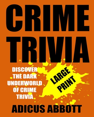 Crime Trivia Large Print: 1,001 Fun Facts and Anecdotes Related to the Fascinating and Dark Underworld of Crime Trivia - Abbott, Adicus