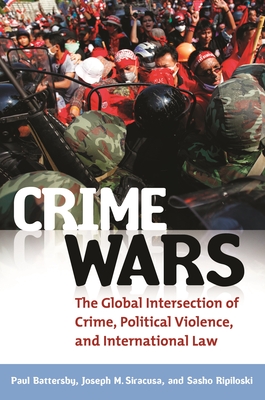 Crime Wars: The Global Intersection of Crime, Political Violence, and International Law - Battersby, Paul, and Siracusa, Joseph M, and Ripiloski, Sasho
