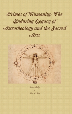 Crimes of Humanity: The Enduring Legacy of Astrotheology and the Sacred Arts - Bailey, Jared