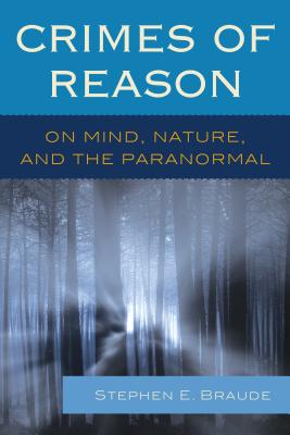 Crimes of Reason: On Mind, Nature, and the Paranormal - Braude, Stephen E