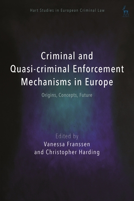 Criminal and Quasi-criminal Enforcement Mechanisms in Europe: Origins, Concepts, Future - Franssen, Vanessa (Editor), and Harding, Christopher (Editor)