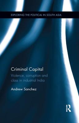 Criminal Capital: Violence, Corruption and Class in Industrial India - Sanchez, Andrew