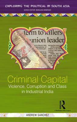 Criminal Capital: Violence, Corruption and Class in Industrial India - Sanchez, Andrew