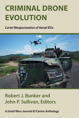 Criminal Drone Evolution: Cartel Weaponization of Aerial IEDS - Bunker, Robert J (Editor), and Sullivan, John P (Editor)