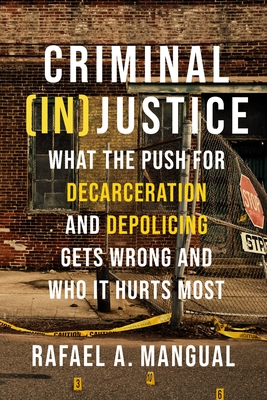 Criminal (In)Justice: What the Push for Decarceration and Depolicing Gets Wrong and Who It Hurts Most - Mangual, Rafael A