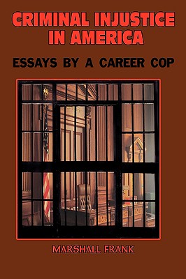 Criminal InJustice In America: Essays By A Career Cop - Frank, Marshall