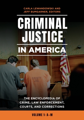 Criminal Justice in America: The Encyclopedia of Crime, Law Enforcement, Courts, and Corrections [2 Volumes] - Lewandowski, Carla (Editor), and Bumgarner, Jeff (Editor)