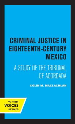 Criminal Justice in Eighteenth-Century Mexico: A Study of the Tribunal of Acordada - MacLachlan, Colin M