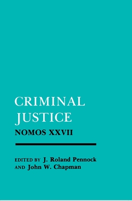 Criminal Justice: Nomos XXVII - Pennock, Ronald (Editor), and Chapman, John W (Editor)
