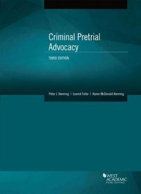 Criminal Pretrial Advocacy - Henning, Peter J., and Feller, Leonid, and Henning, Karen McDonald