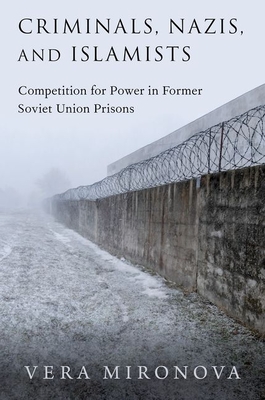 Criminals, Nazis, and Islamists: Competition for Power in Former Soviet Union Prisons - Mironova, Vera
