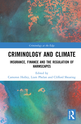 Criminology and Climate: Insurance, Finance and the Regulation of Harmscapes - Holley, Cameron (Editor), and Phelan, Liam (Editor), and Shearing, Clifford (Editor)