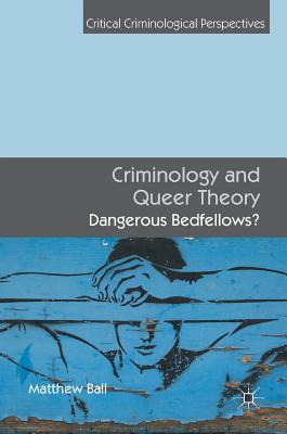 Criminology and Queer Theory: Dangerous Bedfellows? - Ball, Matthew