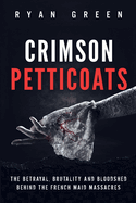 Crimson Petticoats: The Betrayal, Brutality and Bloodshed behind the French Maid Massacres