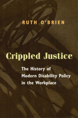 Crippled Justice: The History of Modern Disability Policy in the Workplace - O'Brien, Ruth