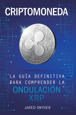 Criptomoneda: La Gu?a Definitiva Para Comprender La Ondulaci?n XRP - Snyder, Jared