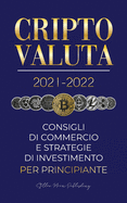 Criptovaluta 2021-2022: Consigli di Commercio e Strategie di Investimento per Principianti (Bitcoin, Ethereum, Ripple, Doge, Cardano, Shiba, Safemoon, Binance Futures e altro)