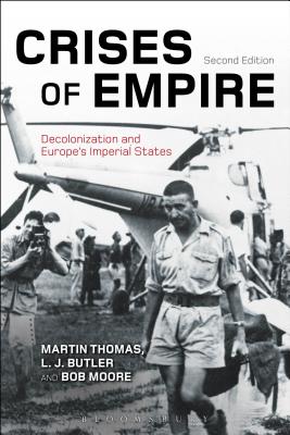 Crises of Empire: Decolonization and Europe's Imperial States - Thomas, Martin, and Moore, Bob, Professor, and Butler, Larry