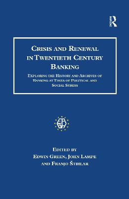 Crisis and Renewal in Twentieth Century Banking: Exploring the History and Archives of Banking at Times of Political and Social Stress - Green, Edwin, and Lampe, John