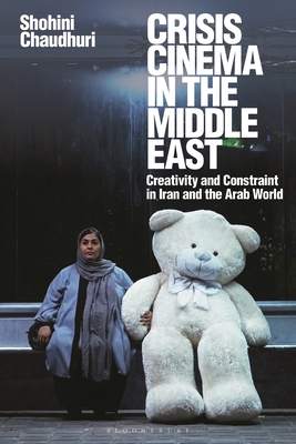 Crisis Cinema in the Middle East: Creativity and Constraint in Iran and the Arab World - Chaudhuri, Shohini