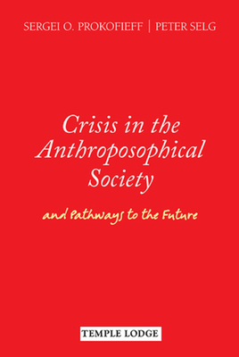 Crisis in the Anthroposophical Society: and Pathways to the Future - Prokofieff, Sergei O., and Selg, Peter, and Walsche, Willoughby Ann (Translated by)