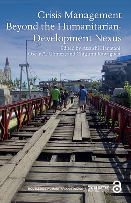 Crisis Management Beyond the Humanitarian-Development Nexus - Hanatani, Atsushi (Editor), and Gmez, Oscar A (Editor), and Kawaguchi, Chigumi (Editor)