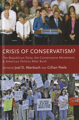Crisis of Conservatism?: The Republican Party, the Conservative Movement and American Politics after Bush - Aberbach, Joel D. (Editor), and Peele, Gillian (Editor)