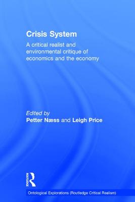 Crisis System: A critical realist and environmental critique of economics and the economy - Naess, Petter (Editor), and Price, Leigh (Editor)